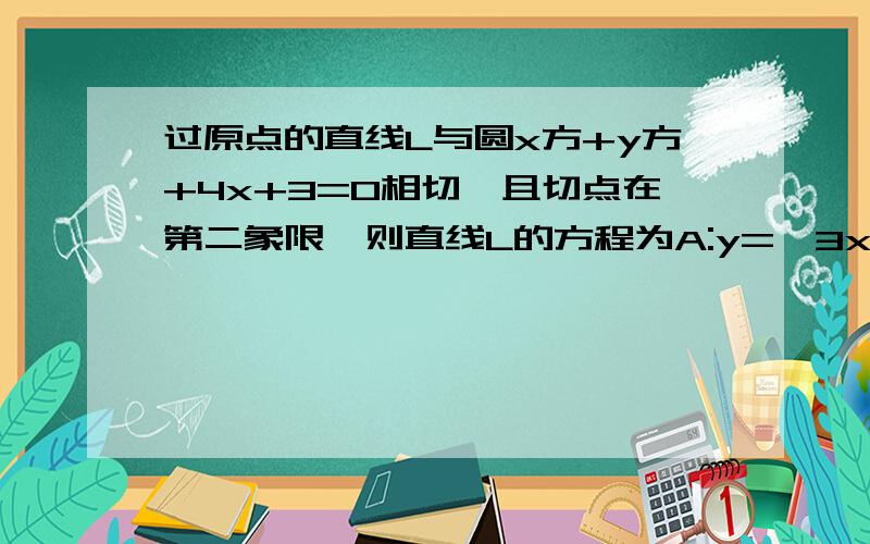 过原点的直线L与圆x方+y方+4x+3=0相切,且切点在第二象限,则直线L的方程为A:y=√3xB:y=-√3xC:y=(√3/3)xD:y=-(√3/3)x