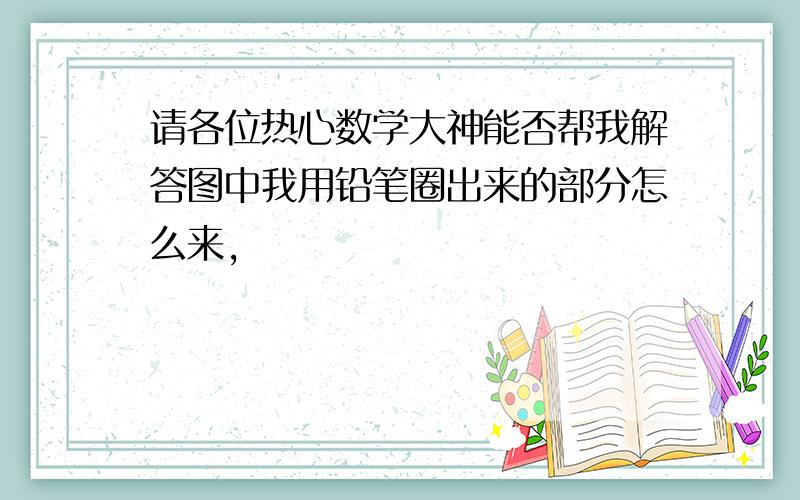 请各位热心数学大神能否帮我解答图中我用铅笔圈出来的部分怎么来,