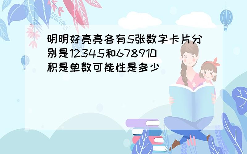 明明好亮亮各有5张数字卡片分别是12345和678910积是单数可能性是多少