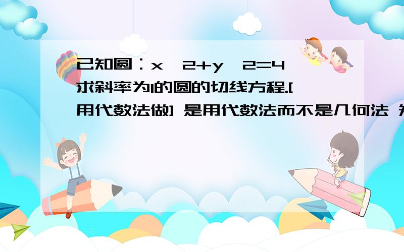 已知圆：x^2+y^2=4,求斜率为1的圆的切线方程.[用代数法做] 是用代数法而不是几何法 知道几何法怎么做了 但是为什么联立后的判别式为0?两个切点的坐标不相等的话判别式就不能等于0阿