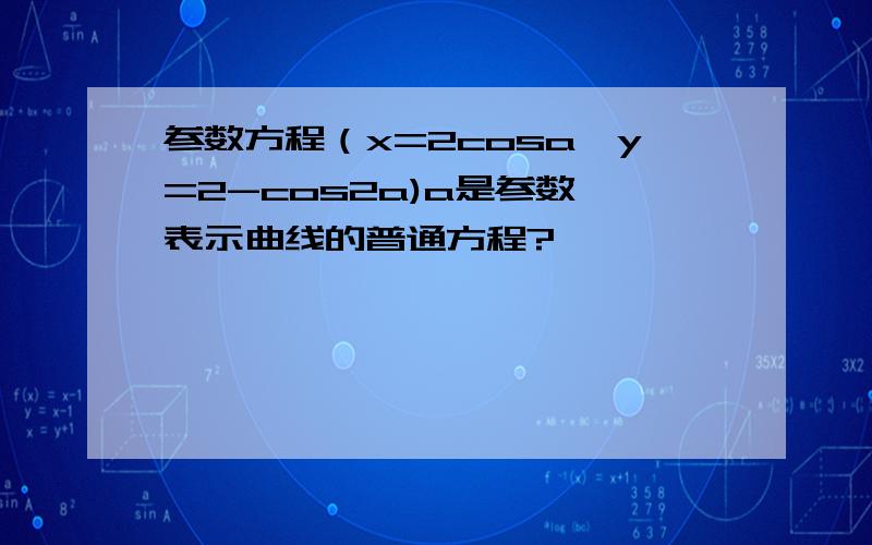 参数方程（x=2cosa,y=2-cos2a)a是参数,表示曲线的普通方程?