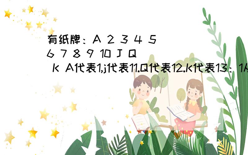 有纸牌：A 2 3 4 5 6 7 8 9 10 J Q K A代表1,j代表11.Q代表12.K代表13：1从这些牌中任意抽取一张,抽到3的倍数的可能性是多少?抽到5的倍数的可能性又是多少?2两个人玩纸牌游戏,规定：任意抽取一张,