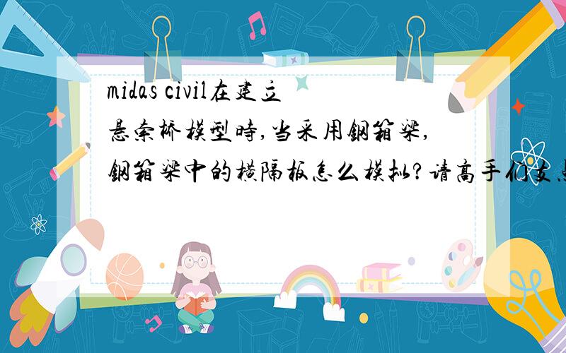 midas civil在建立悬索桥模型时,当采用钢箱梁,钢箱梁中的横隔板怎么模拟?请高手们支点,