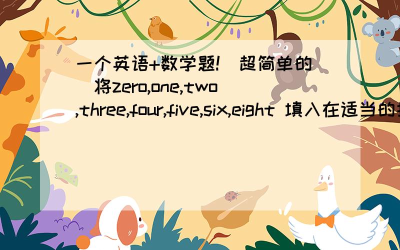 一个英语+数学题!（超简单的）将zero,one,two,three,four,five,six,eight 填入在适当的括号内,是方框中每条边上的三个数相加等于nine.（ ）——（ ）——（ ）| |（ ）——（ ）——（ ）| |（ ）——