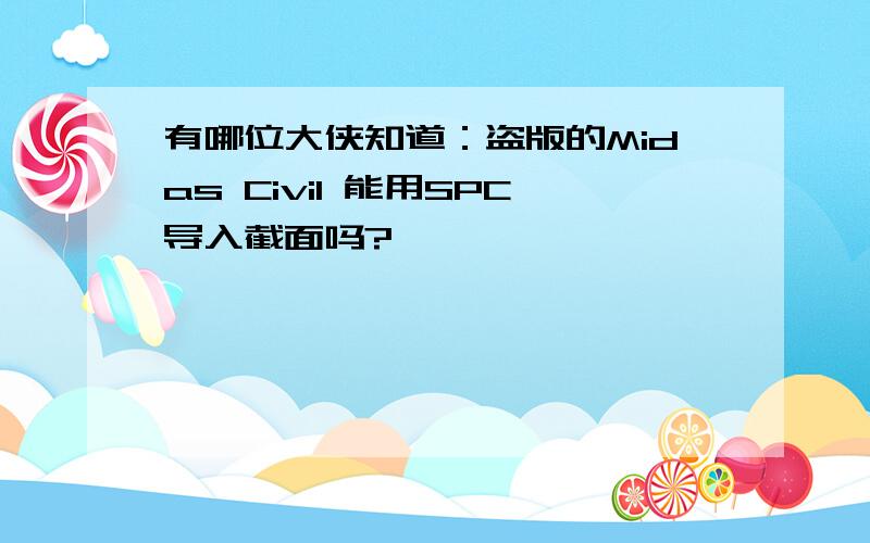 有哪位大侠知道：盗版的Midas Civil 能用SPC导入截面吗?