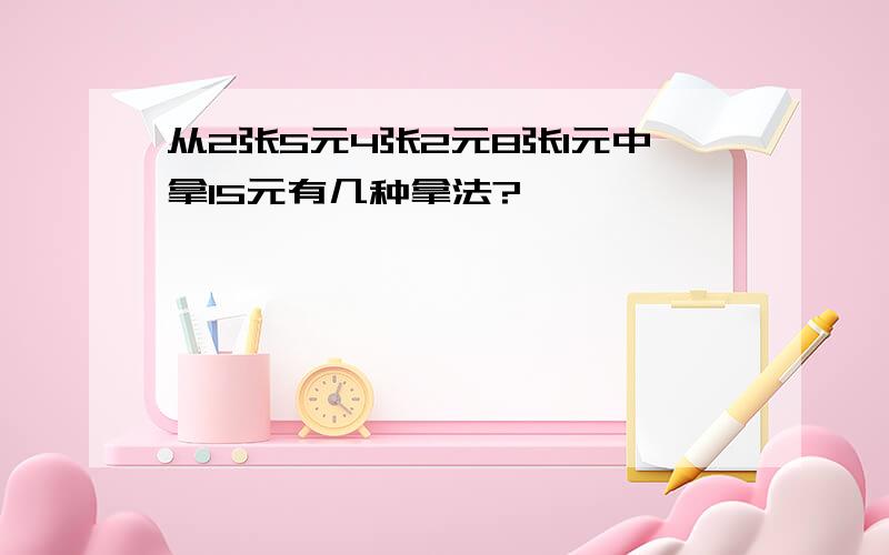 从2张5元4张2元8张1元中拿15元有几种拿法?