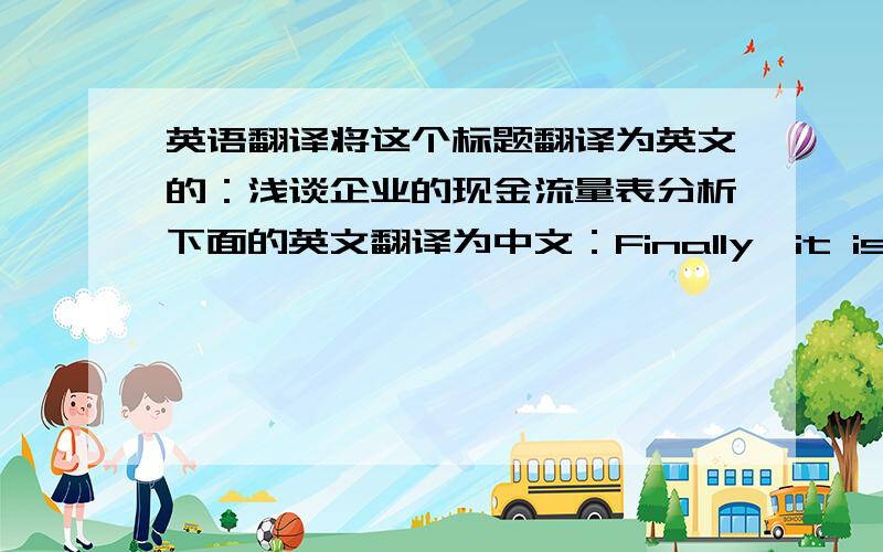 英语翻译将这个标题翻译为英文的：浅谈企业的现金流量表分析下面的英文翻译为中文：Finally,it is important to note that there is a great number of researches on comparative analysis of cash flow prediction models and