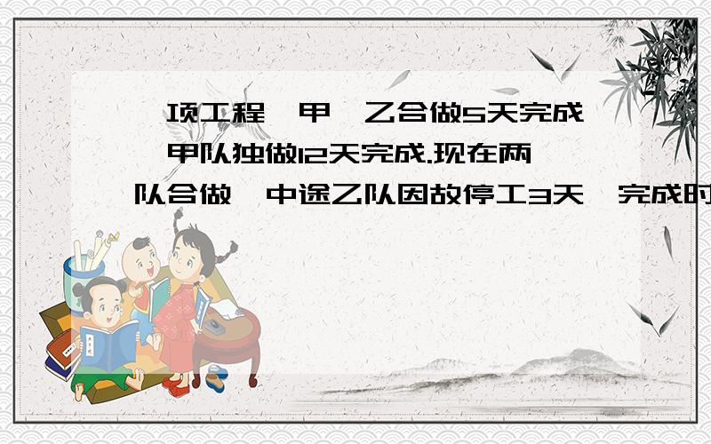 一项工程,甲、乙合做5天完成,甲队独做12天完成.现在两队合做,中途乙队因故停工3天,完成时,甲%一条公路按8：5分给甲、乙两个工程队维修,当甲队完成自己任务时,乙队只完成自己任务的80%,如