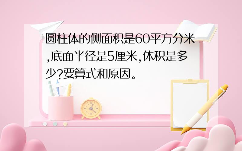 圆柱体的侧面积是60平方分米,底面半径是5厘米,体积是多少?要算式和原因。