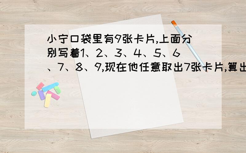 小宁口袋里有9张卡片,上面分别写着1、2、3、4、5、6、7、8、9,现在他任意取出7张卡片,算出取出的卡片上的各数的和,这个和可能是（）种情况?