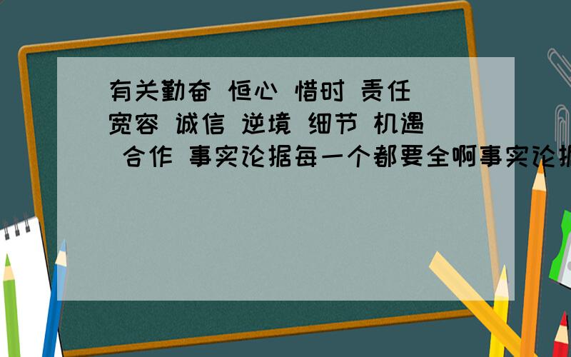 有关勤奋 恒心 惜时 责任 宽容 诚信 逆境 细节 机遇 合作 事实论据每一个都要全啊事实论据我会追加分的也可以回答几个答的越多越好