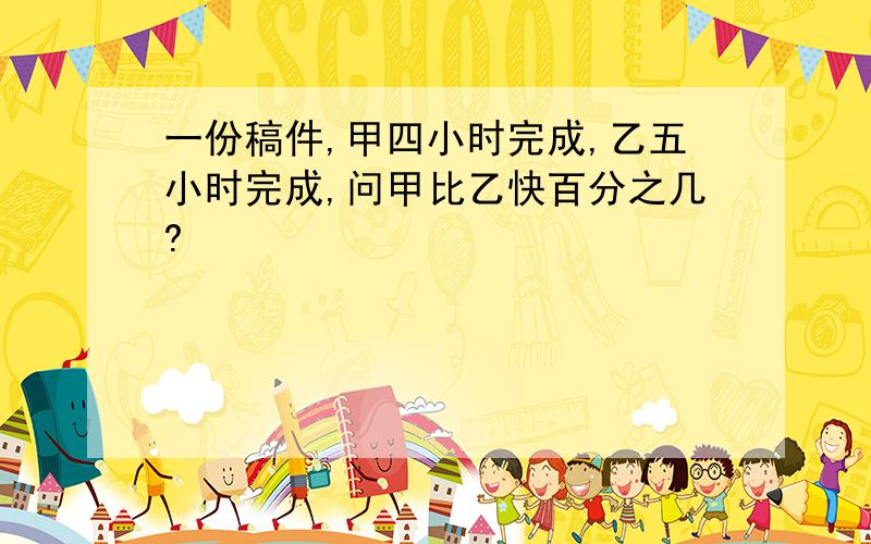 一份稿件,甲四小时完成,乙五小时完成,问甲比乙快百分之几?