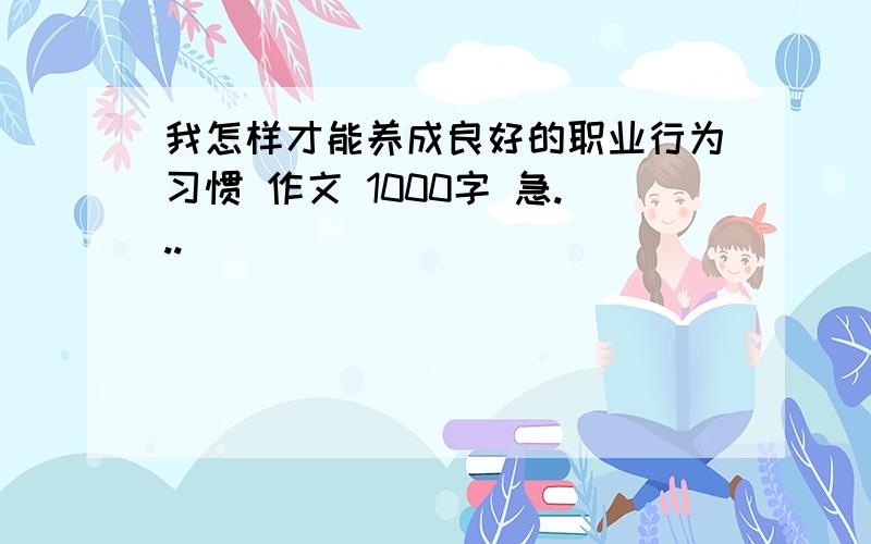 我怎样才能养成良好的职业行为习惯 作文 1000字 急...