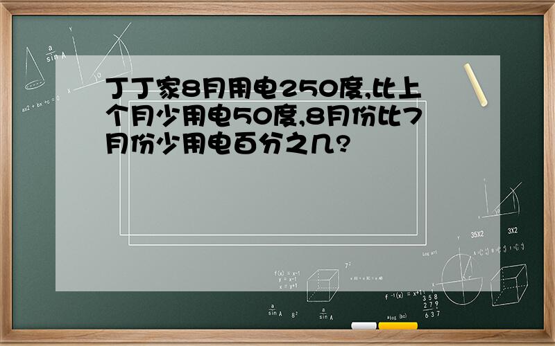 丁丁家8月用电250度,比上个月少用电50度,8月份比7月份少用电百分之几?