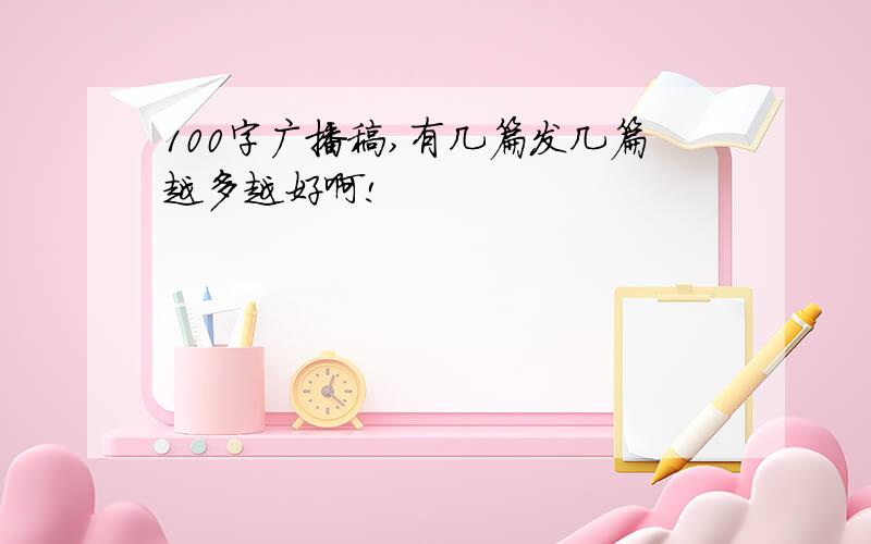 100字广播稿,有几篇发几篇越多越好啊!