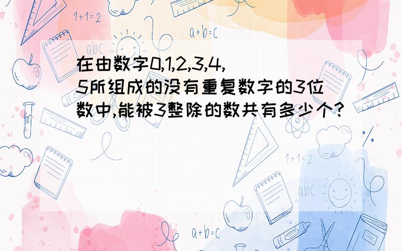 在由数字0,1,2,3,4,5所组成的没有重复数字的3位数中,能被3整除的数共有多少个?