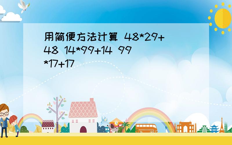 用简便方法计算 48*29+48 14*99+14 99*17+17