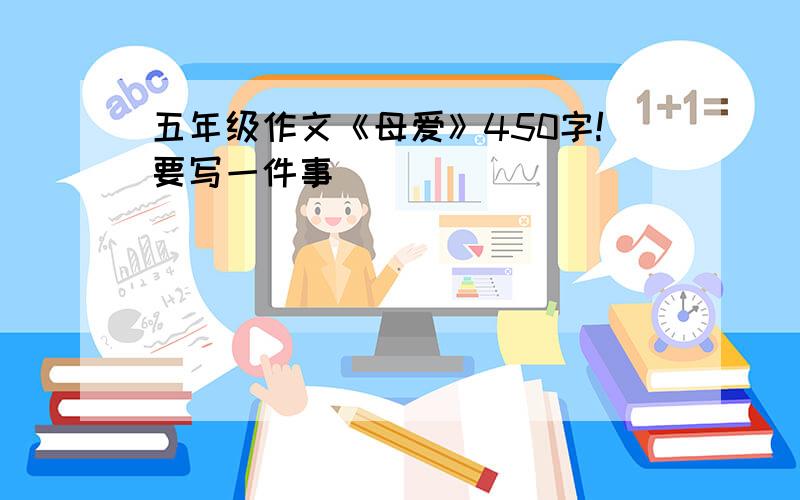 五年级作文《母爱》450字!要写一件事