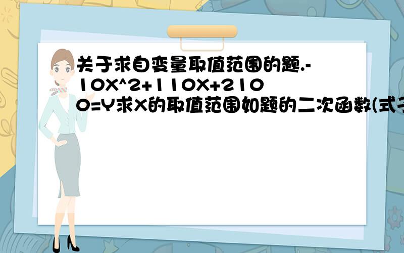 关于求自变量取值范围的题.-10X^2+110X+2100=Y求X的取值范围如题的二次函数(式子中没有根号、分数...是不是二次函数中自变量取值,都能取任意实数?