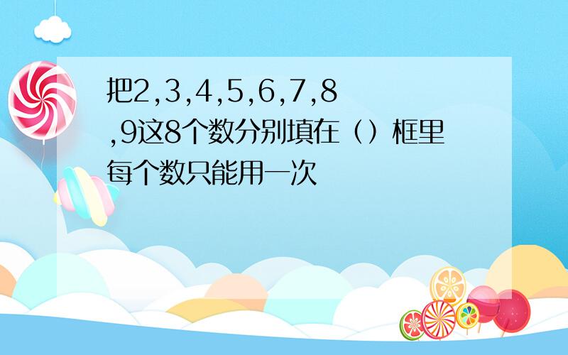 把2,3,4,5,6,7,8,9这8个数分别填在（）框里每个数只能用一次                                                               （）十（）=（）+（）=（）+（）=（）+（）