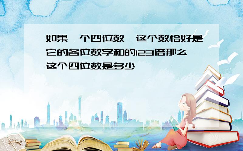 如果一个四位数,这个数恰好是它的各位数字和的123倍那么这个四位数是多少