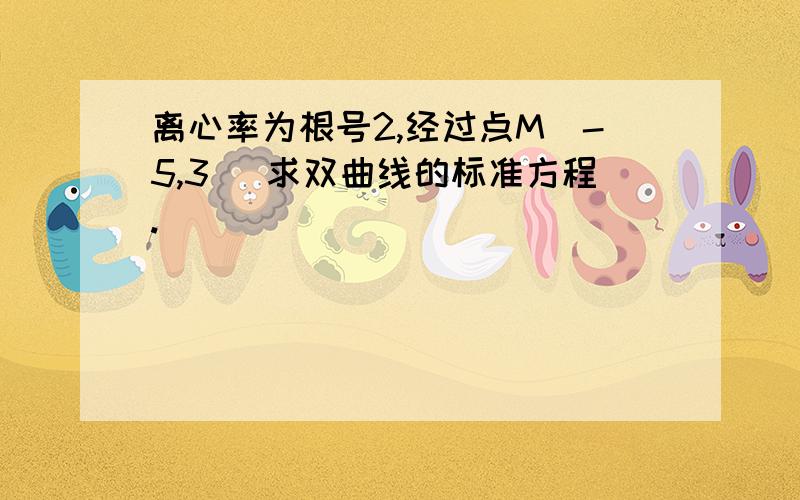 离心率为根号2,经过点M（-5,3） 求双曲线的标准方程.