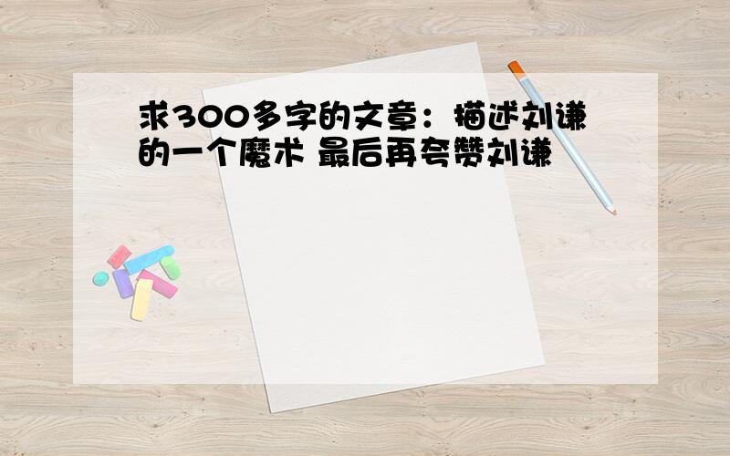 求300多字的文章：描述刘谦的一个魔术 最后再夸赞刘谦