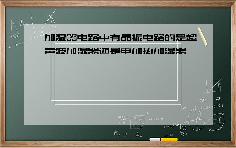 加湿器电路中有晶振电路的是超声波加湿器还是电加热加湿器