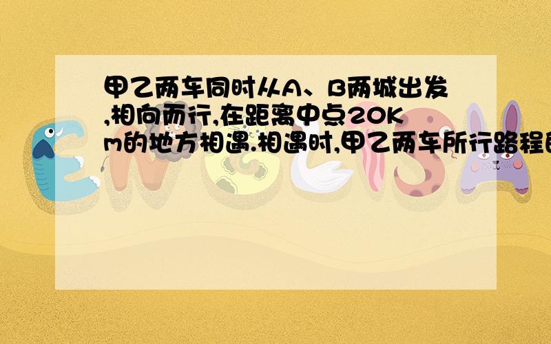 甲乙两车同时从A、B两城出发,相向而行,在距离中点20Km的地方相遇.相遇时,甲乙两车所行路程的比是7：6,问：A、B两地相距多少千米?切记 是“中点”而不是“终点”!