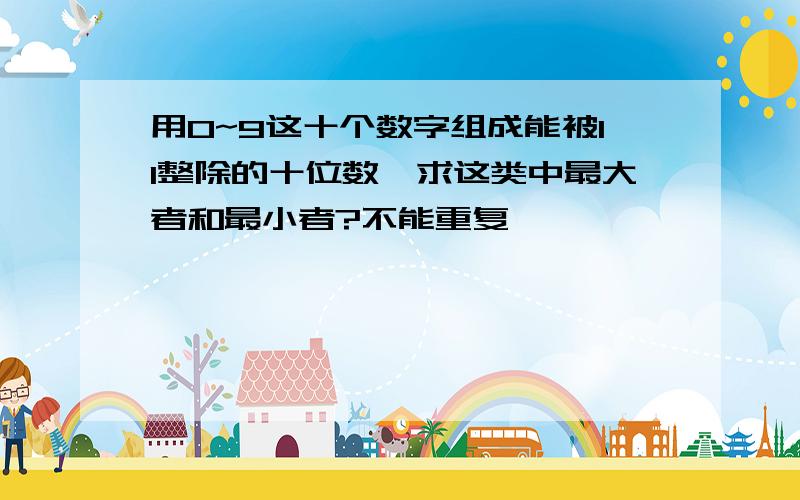 用0~9这十个数字组成能被11整除的十位数,求这类中最大者和最小者?不能重复