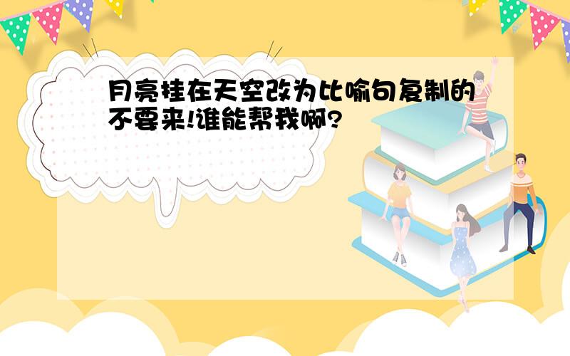 月亮挂在天空改为比喻句复制的不要来!谁能帮我啊?