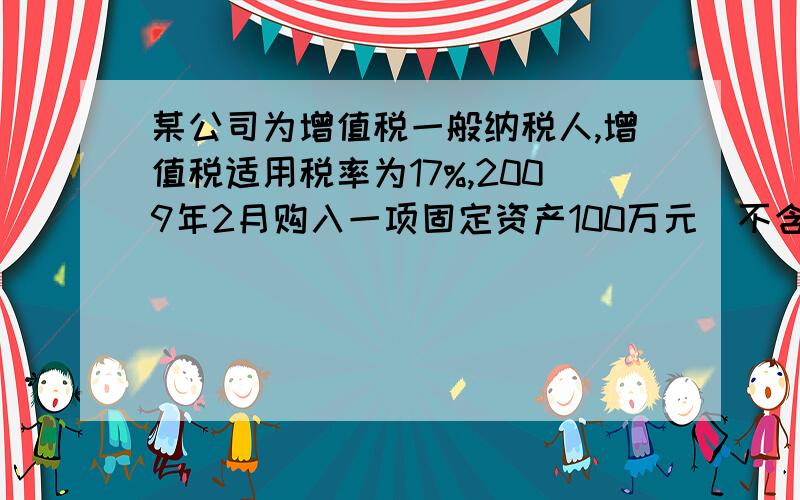 某公司为增值税一般纳税人,增值税适用税率为17%,2009年2月购入一项固定资产100万元（不含税）,其进项税额17万元已按规定计入“应交税金-应交增值税（进项税额）”.2010年2月份,该项固定资