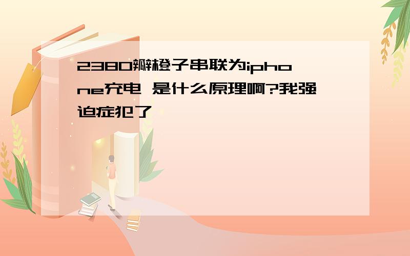 2380瓣橙子串联为iphone充电 是什么原理啊?我强迫症犯了