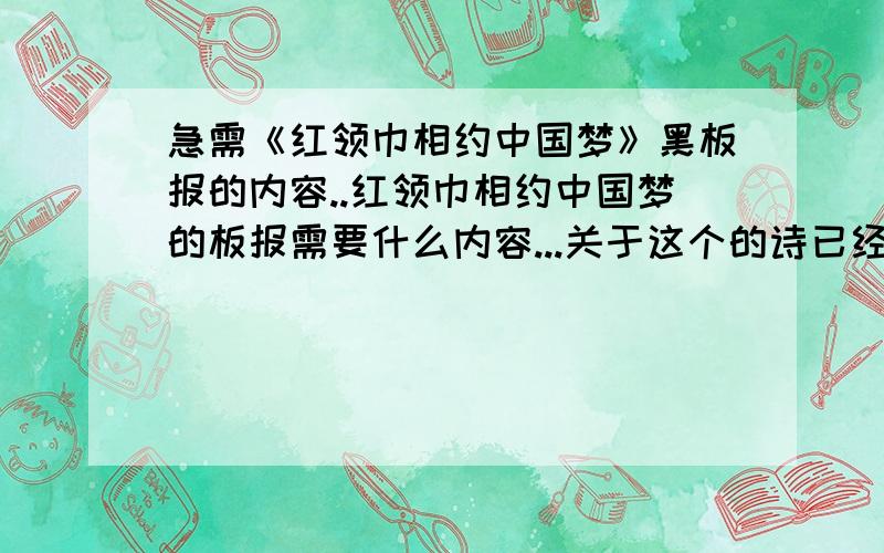 急需《红领巾相约中国梦》黑板报的内容..红领巾相约中国梦的板报需要什么内容...关于这个的诗已经有了,