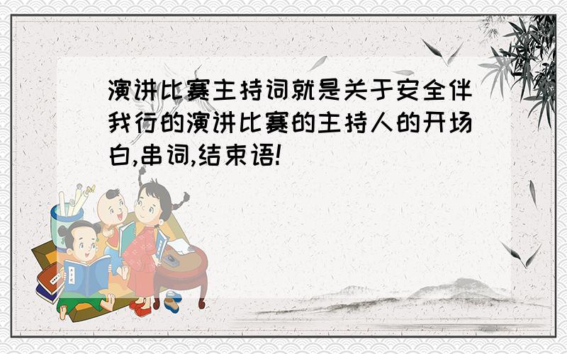 演讲比赛主持词就是关于安全伴我行的演讲比赛的主持人的开场白,串词,结束语!