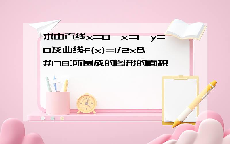 求由直线x=0,x=1,y=0及曲线f(x)=1/2x²所围成的图形的面积