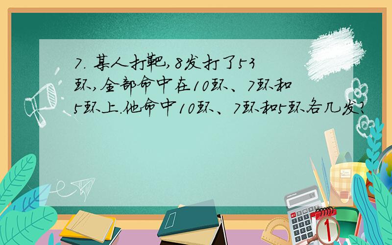 7. 某人打靶,8发打了53环,全部命中在10环、7环和5环上.他命中10环、7环和5环各几发?