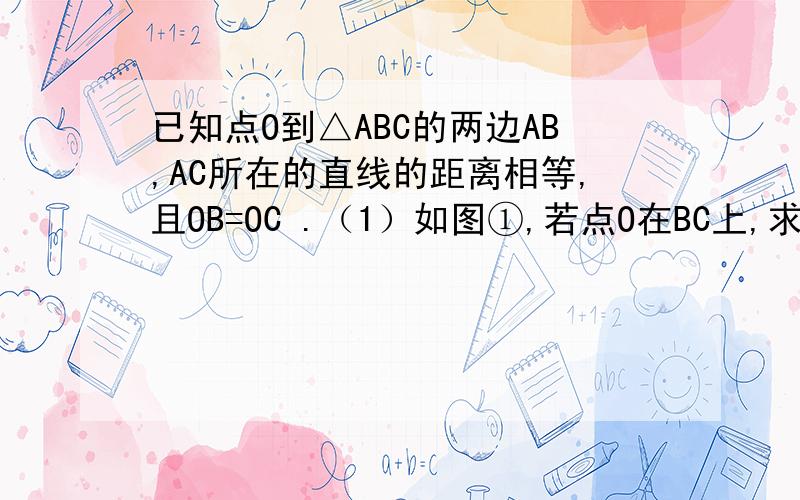 已知点O到△ABC的两边AB,AC所在的直线的距离相等,且OB=OC .（1）如图①,若点O在BC上,求证：AB=AC （2）如到②,若点O在△ABC的内部,求证：AB=AC（3）若点O在△ABC的外部,AB=AC成立吗?请画图表示.