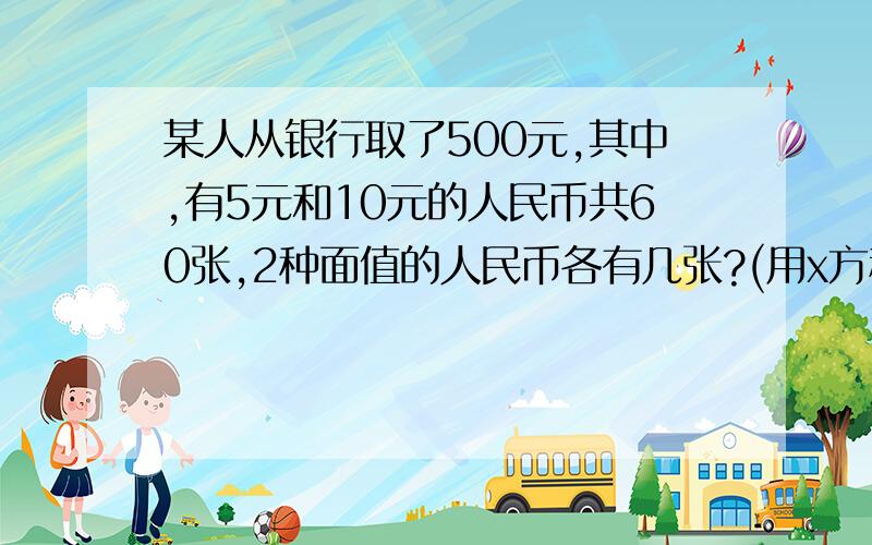 某人从银行取了500元,其中,有5元和10元的人民币共60张,2种面值的人民币各有几张?(用x方程列式)