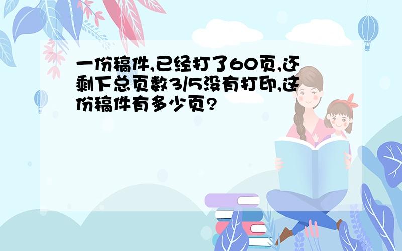 一份稿件,已经打了60页,还剩下总页数3/5没有打印,这份稿件有多少页?