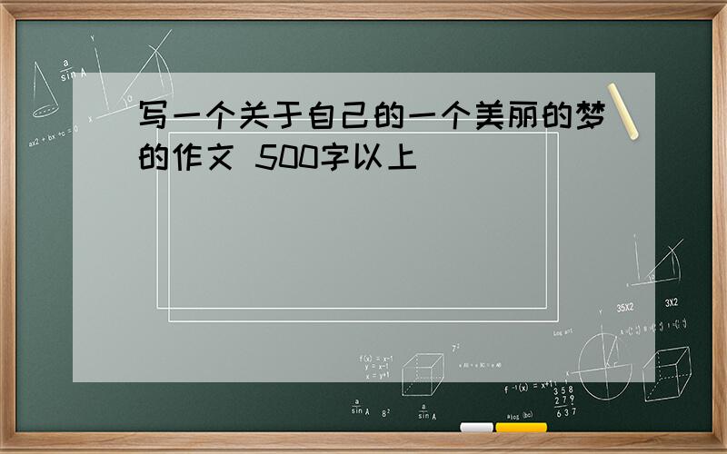 写一个关于自己的一个美丽的梦的作文 500字以上