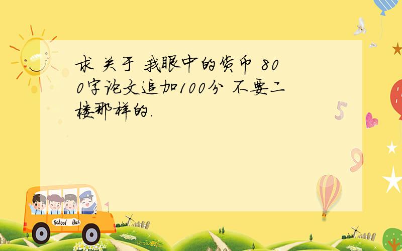 求 关于 我眼中的货币 800字论文追加100分 不要二楼那样的.