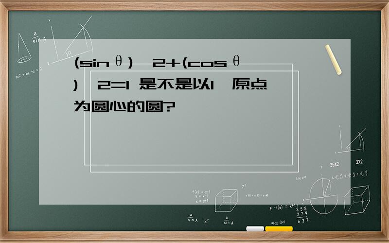 (sinθ)^2+(cosθ)^2=1 是不是以1,原点为圆心的圆?