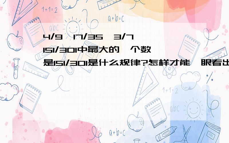 4/9,17/35,3/7,151/301中最大的一个数是151/301是什么规律?怎样才能一眼看出来啊?怎么一眼看出来大小啊？