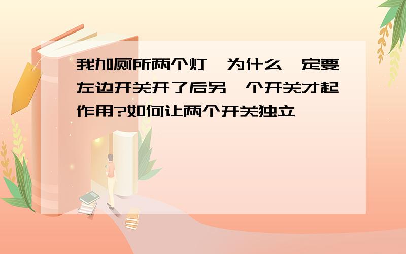 我加厕所两个灯,为什么一定要左边开关开了后另一个开关才起作用?如何让两个开关独立