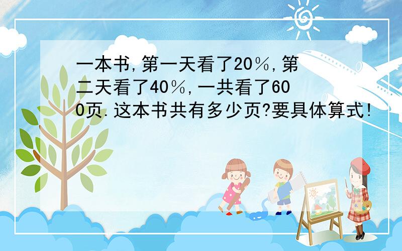 一本书,第一天看了20％,第二天看了40％,一共看了600页.这本书共有多少页?要具体算式!