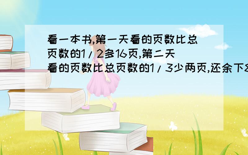 看一本书,第一天看的页数比总页数的1/2多16页,第二天看的页数比总页数的1/3少两页,还余下88页,书一共有多少页