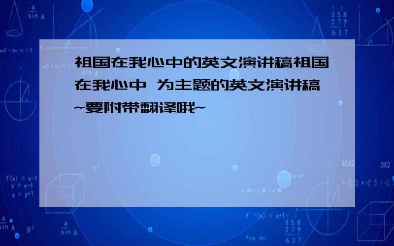 祖国在我心中的英文演讲稿祖国在我心中 为主题的英文演讲稿~要附带翻译哦~