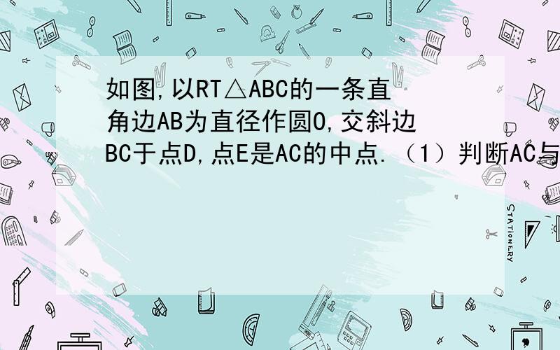 如图,以RT△ABC的一条直角边AB为直径作圆O,交斜边BC于点D,点E是AC的中点.（1）判断AC与圆O的位置关系（2）连接DE,求证：DE是圆O的切线