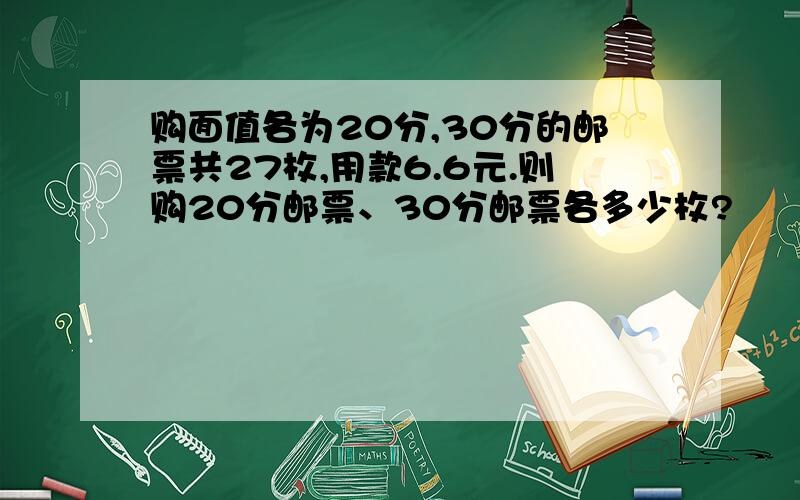 购面值各为20分,30分的邮票共27枚,用款6.6元.则购20分邮票、30分邮票各多少枚?